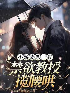 小娇妻眼一红冷面教授轻声哄红果