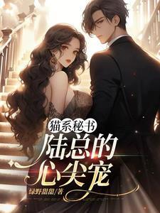 猫系秘书,陆总的心尖宠 猫系秘书,陆总的心尖宠